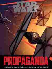 STAR WARS: PROPAGANDA. HISTORIA DEL PROSELITISMO EN LA GALAXIA