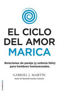 EL CICLO DEL AMOR MARICA. RELACIONES DE PAREJA (Y SOLTERÍA FELIZ) PARA HOMBRES HOMOSEXUALES