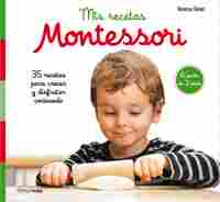 MIS RECETAS MONTESSORI. 35 RECETAS PARA CRECER Y DISFRUTAR COCINANDO