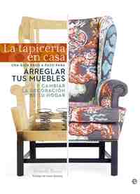 LA TAPICERIA EN CASA. UNA GUIA PASO A PASO PARA ARREGLAR TUS MUEBLES Y CAMBIAR LA DECORACION DEL TU