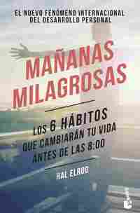 MAÑANAS MILAGROSAS. LOS 6 HÁBITOS QUE CAMBIARÁN TU VIDA ANTES DE LAS 8:00