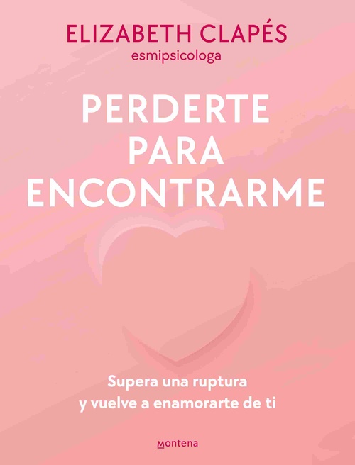 PERDERTE PARA ENCONTRARME. SUPERA UNA RUPTURA Y VUELVE A ENAMORARTE DE TI