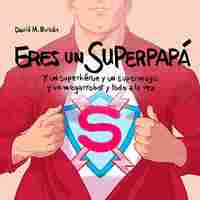 ERES UN SUPERPAPÁ. Y UN SUPERHÉROE Y UN SUPERMAGO Y UN MEGARROBOT Y TODO A LA VEZ
