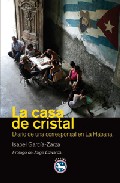 CASA DE CRISTAL, LA. DIARIO DE UNA CORRESPONSAL EN LA HABANA