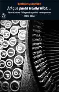 ASÍ QUE PASEN TREINTA AÑOS.... HISTORIA INTERNA DE LA POESÍA ESPAÑOLA CONTEMPORÁNEA (1950-2017)