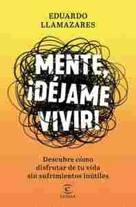 MENTE, ¡DÉJAME VIVIR!. DESCUBRE COMO DISFRUTAR DE TU VIDA SIN SUFRIMIENTOS INUTILES