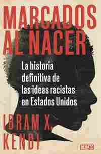 MARCADOS AL NACER. LA HISTORIA DEFINITIVA DE LAS IDEAS RACISTAS EN ESTADOS UNIDOS