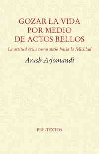 GOZAR LA VIDA POR MEDIO DE ACTOS BELLOS. LA ACTITUD ÉTICA COMO ATAJO HACIA LA FELICIDAD