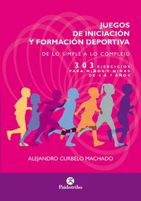 JUEGOS DE INICIACIÓN Y FORMACIÓN DEPORTIVA. DE LO SIMPLE A LO COMPLEJO. 303 EJERICIOS DE 4 A 7 AÑOS
