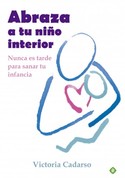 ABRAZA A TU NIÑO INTERIOR. NUNCA ES TARDE PARA SANAR TU INFANCIA