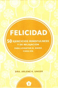 FELICIDAD. 50 EJERICICIOS MINDFULNESS Y DE RELAJACIÓN PARA LEVANTAR EL ÁNIMO CADA DÍA