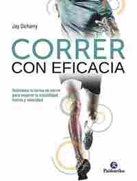 CORRER CON EFICACIA. REINVENTA TU FORMA DE CORRER PARA MEJORAR TU ESTABILIDAD, FUERZA Y VELOCIDAD