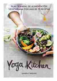 YOGA KITCHEN. PLAN SEMANAL DE ALIMENTACIÓN VEGETARIANA CON MÁS DE 70 RECETAS
