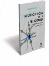 NEUROCIENCIA DE LA FELICIDAD. GUIA PRÁCTICA PARA UNA VIDA PLENA