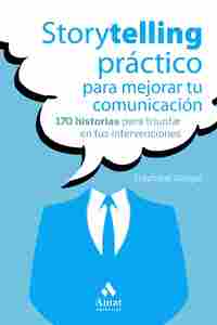 STORYTELLING PRÁCTICO PARA MEJORAR TU COMUNICACIÓN. 170 HISTORIAS PARA TRIUNFAR EN TUS INTERVENCIONE