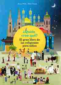 ¿QUIÉN CREE QUÉ?. EL GRAN LIBRO DE LAS RELIGIONES PARA NIÑOS