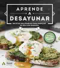 APRENDE A DESAYUNAR. RECETAS SALUDABLES PARA EMPEZAR EL DÍA CON ENERGÍA