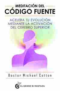 MEDITACIÓN DEL CÓDIGO FUENTE. ACELERA TU EVOLUCIÓN MEDIANTE LA ACTIVACIÓN DEL CEREBRO SUPERIOR