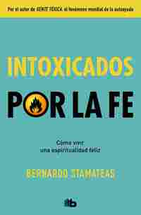 INTOXICADOS POR LA FE. CÓMO VIVIR UNA ESPIRITUALIDAD FELIZ
