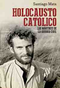 HOLOCAUSTO CATOLICO. MARTIRES DE LA GUERRA CIVIL
