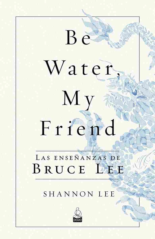 BE WATER, MY FRIEND. LAS ENSEÑANZAS DE BRUCE LEE
