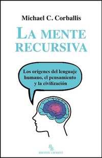 LA MENTE RECURSIVA. LOS ORIGENES DEL LENGUAJE HUMANO, EL PENSAMIENTO Y LA CIVILIZACION