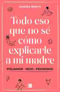 TODO ESO QUE NO SÉ CÓMO EXPLICARLE A MI MADRE. (POLI)AMOR, SEXO Y FEMINISMO