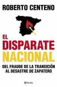 EL DISPARATE NACIONAL. DEL FRAUDE DE LA TRANSICION AL DESASTRE ZAPATERO