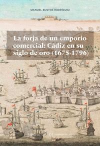LA FORJA DE UN EMPORIO COMERCIAL: CÁDIZ EN SU SIGLO DE ORO (1675-1796)