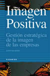 IMAGEN POSITIVA. GESTION ESTRATEGICA DE LA IMAGEN DE LAS EMPRESAS
