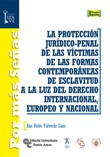 LA PROTECCION JURIDICO-PENAL DE LAS VICTIMAS DE LAS FORMAS CONTEMPORANEAS DE ESCLAVITUD A LA LUZ DEL