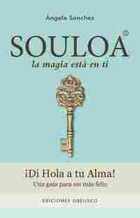 SOULOA, LA MAGIA ESTÁ EN TI. ¡ DIA HOLA A TU ALMA!. UNA GUÍA PARA SER MÁS FELIZ