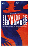 VALOR DE SER HOMBRE: HISTORIA OCULTA DE LA MASCULINIDAD, EL