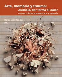 ARTE, MEMORIA Y TRAUMA: ALETHEIA, DAR FORMA AL DOLOR. VOL 1: SOBRE PROCESOS, ARTE Y MEMORIA