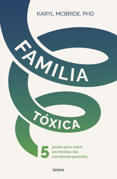 FAMILIA TÓXICA. 5 PASOS PARA SANAR LAS HERIDAS DEL NARCISISMO PARENTAL