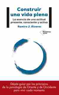 CONSTRUIR UNA VIDA PLENA. LA ESENCIA DE UNA ACTITUD PRESENTE, CONSCIENTE Y ACTIVA