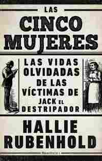 LAS CINCO MUJERES. LAS VIDAS OLVIDADAS DE LAS VÍCTIMAS DE JACK EL DESTRIPADOR