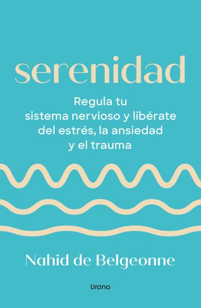 SERENIDAD. REGULA TU SISTEMA NERVIOSO Y LIBÉRTATE DEL ESTRÉS, LA ANSIEDAD Y EL TRAUMA