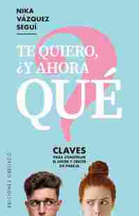 TE QUIERO, ¿Y AHORA QUÉ?. CLAVES PARA CONSEGUIR EL AMOR Y CRECER EN PAREJA