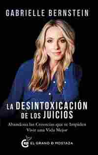 LA DESINTOXICACIÓN DE LOS JUICIOS. ABANDONA LAS CREENCIAS QUE TE IMPIDEN VIVIR UNA VIDA MEJOR