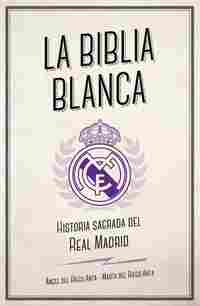 LA BIBLIA BLANCA. HISTORIA SAGRADA DEL REAL MADRID