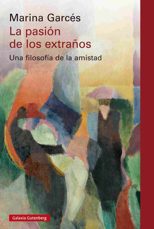 LA PASIÓN DE LOS EXTRAÑOS. UNA FILOSOFÍA DE LA AMISTAD
