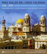 TRES SIGLOS DEL CADIZ COLONIAL 1596 - 1898 CIUDAD, COMERCIO, VIAJEROS Y CULTURA
