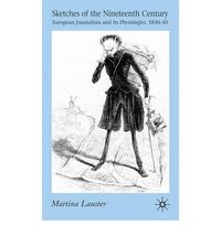 SKETCHES OF THE NINETEENTH CENTURY: EUROPEAN JOURNALISM AND ITS PHYSIOLOGIES, 1830-50