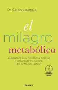 EL MILAGRO METABÓLICO. ALIMÉNTATE BIEN, CONTROLA TU PESO Y CONVIERTE TU CUERPO EN TU MEJOR ALIADO
