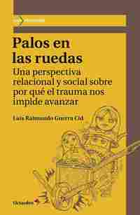 PALOS EN LAS RUEDAS. UNA PERSPECTIVA RELACIONAL Y SOCIAL SOBRE POR QUÉ EL TRAUMA NOS IMPIDE AVANZAR