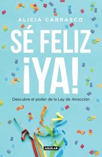 SÉ FELIZ ¡YA! DESCUBRE EL PODER DE LA LEY DE ATRACCIÓN