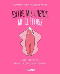 ENTRE MIS LABIOS, MI CLITORIS. CONFIDENCIAS DE UN ÓRGANO MISTERIOSO (EDICIONES. URANO)