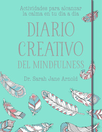 DIARIO CREATIVO DEL MINDFULNESS. ACTIVIDADES PARA ALCANZAR LA CALMA EN TU DIA A DIA