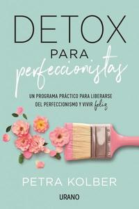 DETOX PARA PERFECCIONISTAS. UN PROGRAMA PRÁCTICO PARA LIBERARSE DEL PERFECCIONISMO Y VIVIR FELIZ
